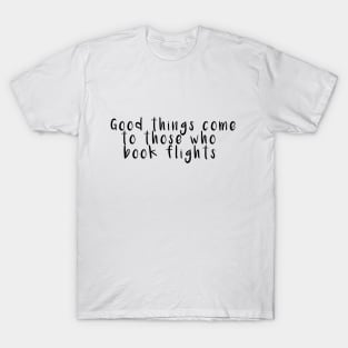 Good things come to those who book flights T-Shirt